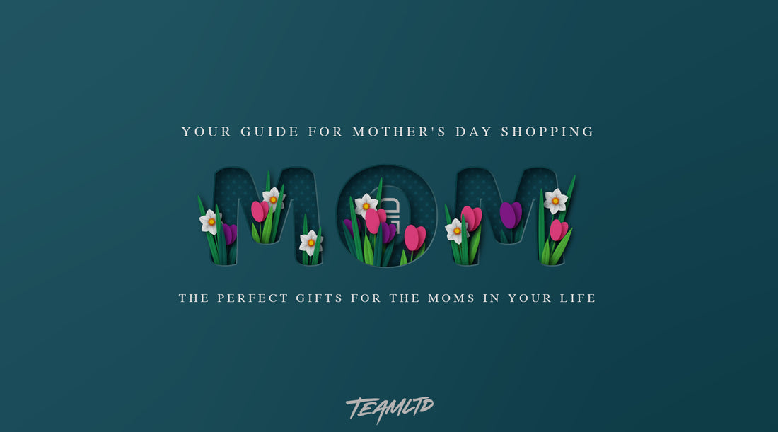 Let TEAMLTD Be Your Guide for Mother's Day Shopping: Perfect Gifts for the Moms in Your Life